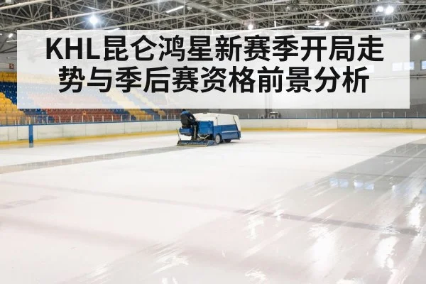 KHL昆仑鸿星新赛季开局走势与季后赛资格前景分析